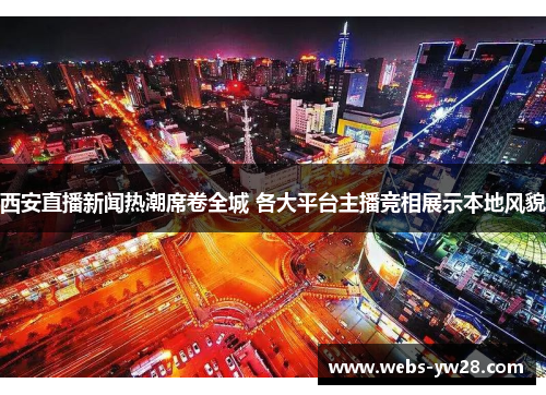 西安直播新闻热潮席卷全城 各大平台主播竞相展示本地风貌