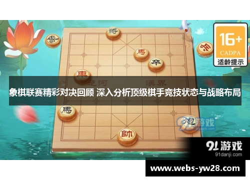 象棋联赛精彩对决回顾 深入分析顶级棋手竞技状态与战略布局